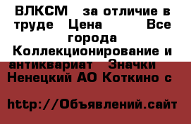 1.1) ВЛКСМ - за отличие в труде › Цена ­ 590 - Все города Коллекционирование и антиквариат » Значки   . Ненецкий АО,Коткино с.